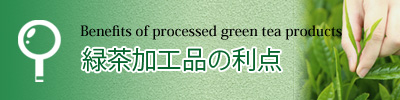 緑茶を加工した物のメリットの紹介です